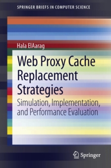 Web Proxy Cache Replacement Strategies : Simulation, Implementation, and Performance Evaluation