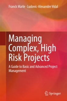 Managing Complex, High Risk Projects : A Guide to Basic and Advanced Project Management