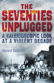 The Seventies Unplugged : A Kaleidoscopic Look at a Violent Decade