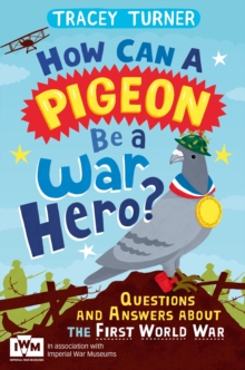 How Can a Pigeon Be a War Hero? And Other Very Important Questions and Answers About the First World War : Published in Association with Imperial War Museums