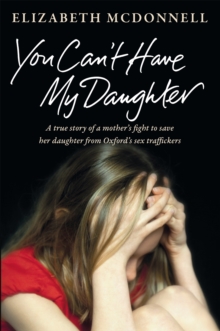 You Can't Have My Daughter : A True Story of a Mother's Desperate Fight to Save Her Daughter from Oxford's Sex Traffickers, Paperback Book You Can't Have My Daughter : A True Story of a Mother's Desperate Fight to Save Her Daughter from Oxford's Sex Traffickers, Paperback Book