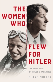 The Women Who Flew for Hitler : The True Story of Hitler's Valkyries, Hardback Book The Women Who Flew for Hitler : The True Story of Hitler's Valkyries, Hardback Book