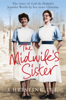 The Midwife's Sister : The Story of Call The Midwife's Jennifer Worth by her sister Christine