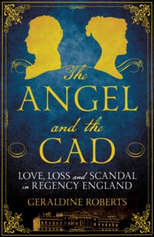 The Angel and the Cad : Love, Loss and Scandal in Regency England, Hardback Book The Angel and the Cad : Love, Loss and Scandal in Regency England, Hardback Book