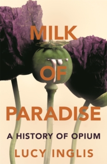 Milk of Paradise : A History of Opium, Hardback Book Milk of Paradise : A History of Opium, Hardback Book