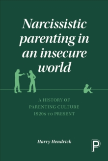 Narcissistic parenting in an insecure world : A history of parenting culture 1920s to present