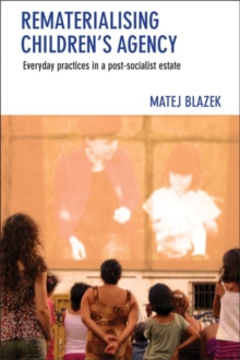 Rematerialising Children's Agency : Everyday Practices in a Post-Socialist Estate, Hardback Book Rematerialising Children's Agency : Everyday Practices in a Post-Socialist Estate, Hardback Book