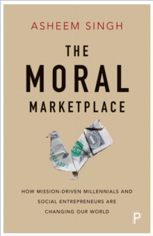 The moral marketplace : How mission-driven millennials and social entrepreneurs are changing our world