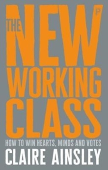 The New Working Class : How to Win Hearts, Minds and Votes