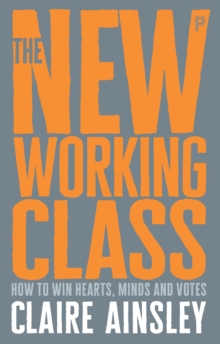 The new working class : How to win hearts, minds and votes