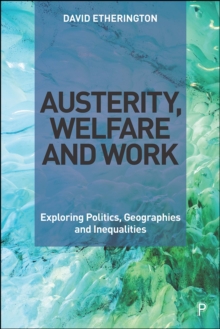 Austerity, Welfare and Work : Exploring Politics, Geographies and Inequalities