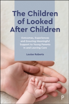 The Children of Looked After Children : Outcomes, Experiences and Ensuring Meaningful Support to Young Parents In and Leaving Care