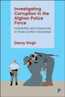 Investigating Corruption in the Afghan Police Force : Instability and Insecurity in Post-conflict Societies