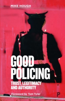 Good Policing : Trust, Legitimacy and Authority