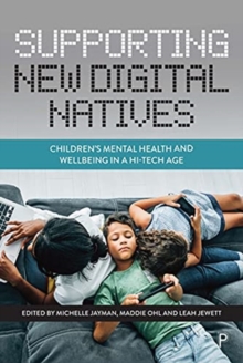 Supporting New Digital Natives : Childrens Mental Health and Wellbeing in a Hi-Tech Age