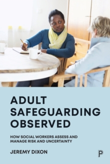 Adult Safeguarding Observed : How Social Workers Assess and Manage Risk and Uncertainty