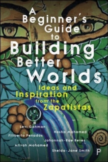 A Beginners Guide to Building Better Worlds : Ideas and Inspiration from the Zapatistas