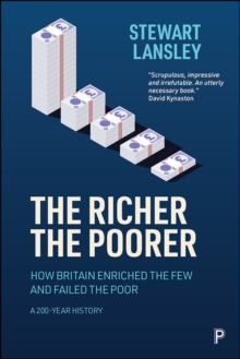 The Richer, The Poorer : How Britain Enriched the Few and Failed the Poor. A 200-Year History