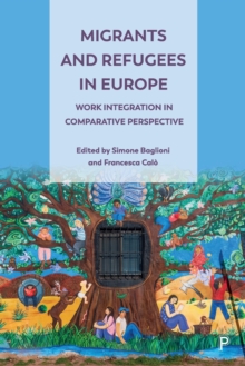 Migrants and Refugees in Europe : Work Integration in Comparative Perspective