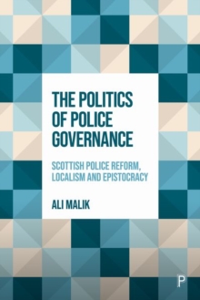 The Politics of Police Governance : Scottish Police Reform, Localism, and Epistocracy