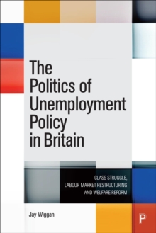 The Politics of Unemployment Policy in Britain : Class Struggle, Labour Market Restructuring and Welfare Reform