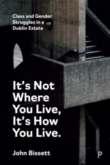 It's Not Where You Live, It's How You Live : Class and Gender Struggles in a Dublin Estate