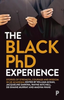 The Black PhD Experience : Stories of Strength, Courage and Wisdom in UK Academia