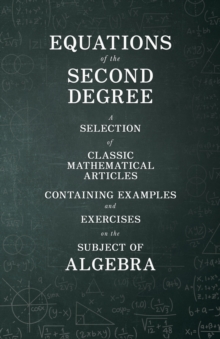 Equations of the Second Degree - A Selection of Classic Mathematical Articles Containing Examples and Exercises on the Subject of Algebra (Mathematics Series)