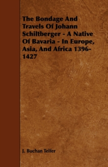 The Bondage and Travels of Johann Schiltberger - A Native of Bavaria - In Europe, Asia, and Africa 1396-1427