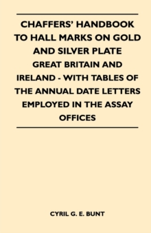 Chaffers' Handbook to Hall Marks on Gold and Silver Plate - Great Britain and Ireland - With Tables of the Annual Date Letters Employed in the Assay O