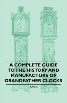 A Complete Guide to the History and Manufacture of Grandfather Clocks