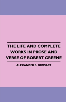 The Life and Complete Works in Prose and Verse of Robert Greene