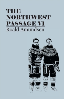 The North West Passage V1: Being the Record of a Voyage of Exploration of the Ship Gjoa, 1903-1907 (1908)