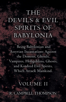 The Devils And Evil Spirits Of Babylonia, Being Babylonian And Assyrian Incantations Against The Demons, Ghouls, Vampires, Hobgoblins, Ghosts, And Kindred Evil Spirits, Which Attack Mankind. Volume II