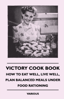 Victory Cook Book : How to Eat Well, Live Well, Plan Balanced Meals Under Food Rationing