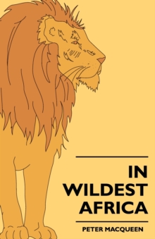 In Wildest Africa : The Record Of A Hunting And Exploration Trip Through Uganda, Victoria Nyansa, The Kilimanjaro Region And British East Africa, With An Account Of The Snowfields Of Mount Kibo, In Ea