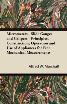 Micrometers - Slide Gauges and Calipers - Principles, Construction, Operation and Use of Appliances for Fine Mechanical Measurements