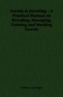 Ferrets & Ferreting - A Practical Manual on Breeding, Managing, Training and Working Ferrets