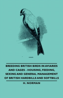 Breeding British Birds in Aviaries and Cages - Housing, Feeding, Sexing and General Management of British Hardbills and Softbills