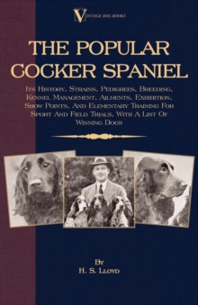 The Popular Cocker Spaniel - Its History, Strains, Pedigrees, Breeding, Kennel Management, Ailments, Exhibition, Show Points, And Elementary Training For Sport And Field Trials : With A List Of Winnin