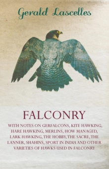 Falconry : With Notes on Gerfalcons, Kite Hawking, Hare Hawking, Merlins, How Managed, Lark Hawking, The Hobby, The Sacre, The Lanner, Shahins, Sport in India and Other Varieties of Hawks Used in Falc