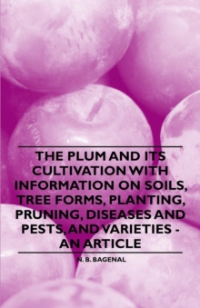 The Plum and Its Cultivation with Information on Soils, Tree Forms, Planting, Pruning, Diseases and Pests, and Varieties - An Article