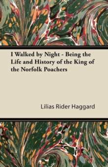 I Walked by Night - Being the Life and History of the King of the Norfolk Poachers