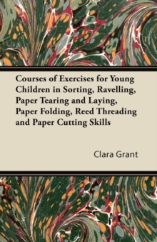 Courses of Exercises for Young Children in Sorting, Ravelling, Paper Tearing and Laying, Paper Folding, Reed Threading and Paper Cutting Skills