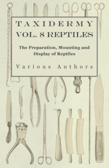 Taxidermy Vol. 8 Reptiles - The Preparation, Mounting and Display of Reptiles