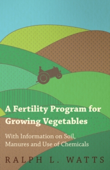 A Fertility Program for Growing Vegetables - With Information on Soil, Manures and Use of Chemicals