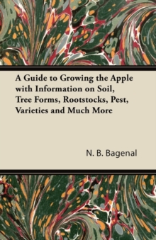 A Guide to Growing the Apple with Information on Soil, Tree Forms, Rootstocks, Pest, Varieties and Much More