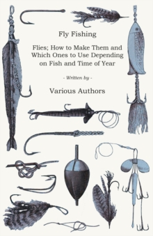 Fly Fishing - Flies; How to Make Them and Which Ones to Use Depending on Fish and Time of Year