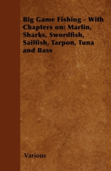 Big Game Fishing - With Chapters on: Marlin, Sharks, Swordfish, Sailfish, Tarpon, Tuna and Bass