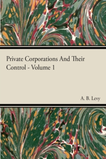 Private Corporations And Their Control - Vol I